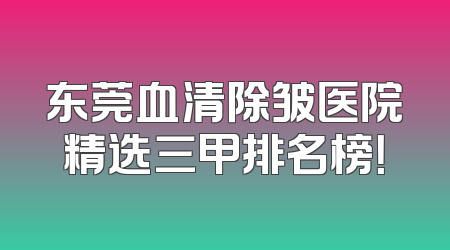 东莞血清除皱医院精选三甲排名榜！