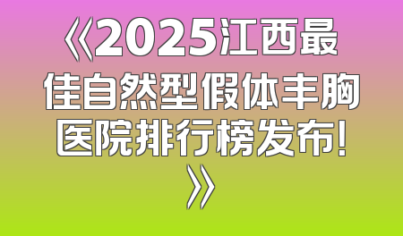 《2025江西最佳自然型假体丰胸医院排行榜发布！》