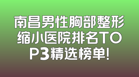 南昌男性胸部整形缩小医院排名TOP3精选榜单！