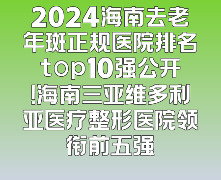 2024海南去老年斑正规医院排名top10强公开！海南三亚维多利亚医疗整形医院领衔前五强