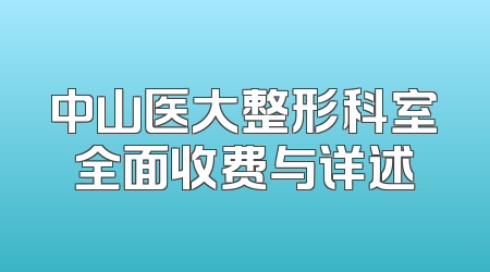 中山医大整形科室全面收费与详述
