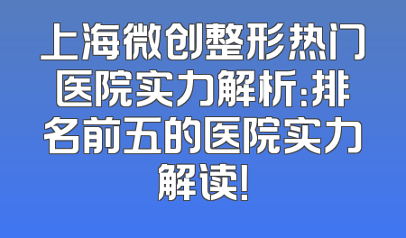 上海微创整形热门医院实力解析：排名前五的医院实力解读！