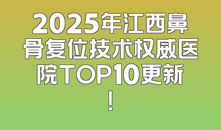 2025年江西鼻骨复位技术权威医院TOP10更新！