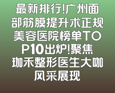 最新排行！广州面部筋膜提升术正规美容医院榜单TOP10出炉！聚焦珈禾整形医生大咖风采展现