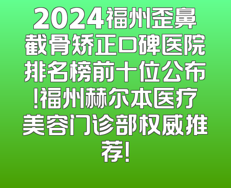 2024福州歪鼻截骨矫正口碑医院排名榜前十位公布！福州赫尔本医疗美容门诊部权威推荐！