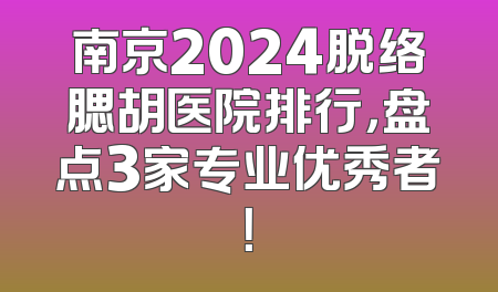 南京2024脱络腮胡医院排行，盘点3家专业优秀者！