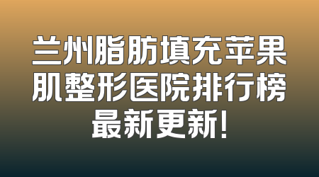 兰州脂肪填充苹果肌整形医院排行榜最新更新！