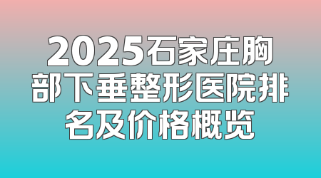 2025石家庄胸部下垂整形医院排名及价格概览