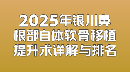 2025年银川鼻根部自体软骨移植提升术详解与排名
