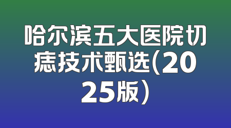 哈尔滨五大医院切痣技术甄选（2025版）