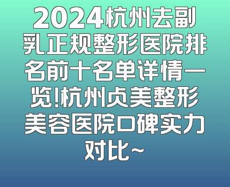 2024杭州去副乳正规整形医院排名前十名单详情一览！杭州占美整形美容医院口碑实力对比~