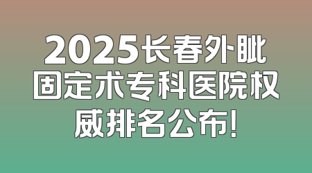 2025长春外眦固定术专科医院权威排名公布！