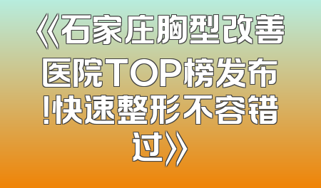 《石家庄胸型改善医院TOP榜发布！快速整形不容错过》