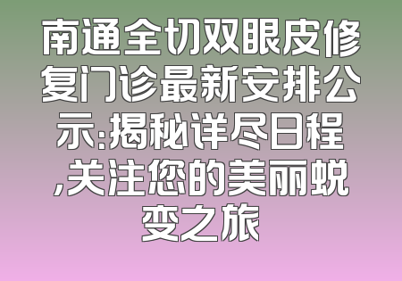 南通全切双眼皮修复门诊最新安排公示：揭秘详尽日程，关注您的美丽蜕变之旅