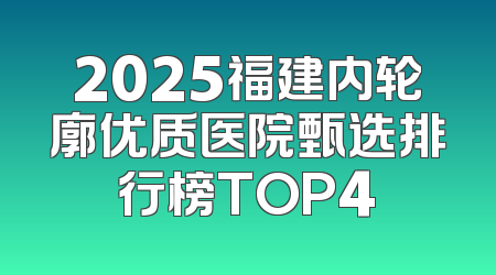 2025福建内轮廓优质医院甄选排行榜TOP4