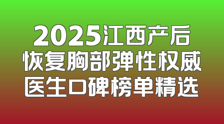 2025江西产后恢复胸部弹性权威医生口碑榜单精选