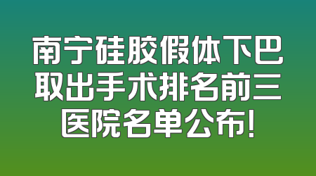 南宁硅胶假体下巴取出手术排名前三医院名单公布！