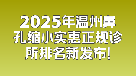2025年温州鼻孔缩小实惠正规诊所排名新发布！