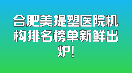 合肥美提塑医院机构排名榜单新鲜出炉！