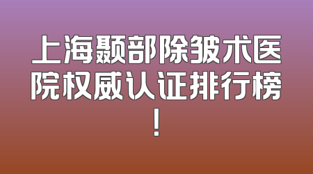 上海颞部除皱术医院权威认证排行榜！