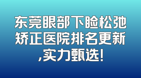 东莞眼部下睑松弛矫正医院排名更新，实力甄选！