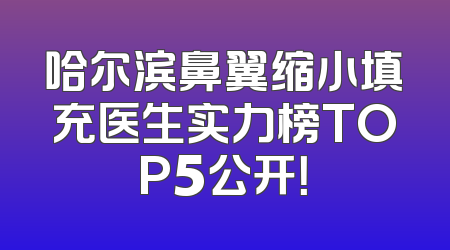 哈尔滨鼻翼缩小填充医生实力榜TOP5公开！