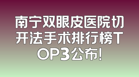 南宁双眼皮医院切开法手术排行榜TOP3公布！