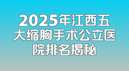 2025年江西五大缩胸手术公立医院排名揭秘