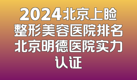2024北京上睑整形美容医院排名北京明德医院实力认证
