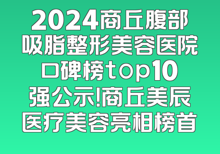 2024商丘腹部吸脂整形美容医院口碑榜top10强公示！商丘美辰医疗美容亮相榜首