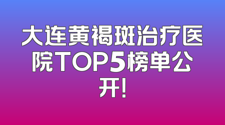 大连黄褐斑治疗医院TOP5榜单公开！