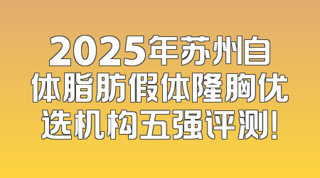 2025年苏州自体脂肪假体隆胸优选机构五强评测！