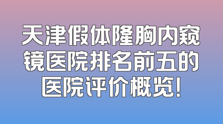 天津假体隆胸内窥镜医院排名前五的医院评价概览！