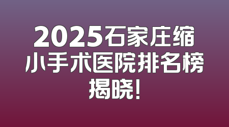 2025石家庄缩小手术医院排名榜揭晓！