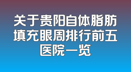 关于贵阳自体脂肪填充眼周排行前五医院一览