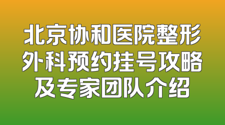 北京协和医院整形外科预约挂号攻略及专家团队介绍