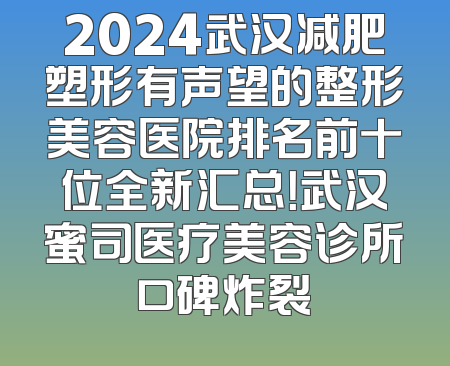 2024武汉减肥塑形有声望的整形美容医院排名前十位全新汇总！武汉蜜司医疗美容诊所口碑炸裂