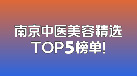 南京中医美容精选TOP5榜单！