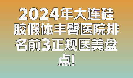 2024年大连硅胶假体丰臀医院排名前3正规医美盘点!