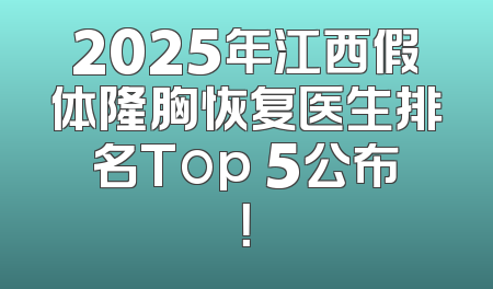 2025年江西假体隆胸恢复医生排名Top 5公布！