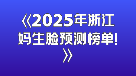 《2025年浙江妈生脸预测榜单!》