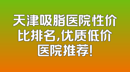 天津吸脂医院性价比排名，优质低价医院推荐！