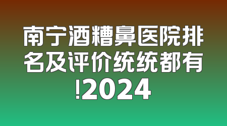 南宁酒糟鼻医院排名及评价统统都有!2024