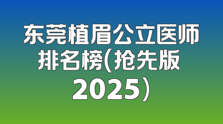 东莞植眉公立医师排名榜(抢先版 2025)