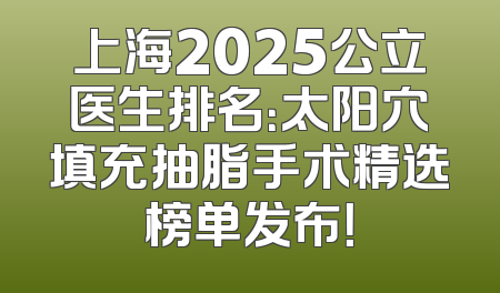 上海2025公立医生排名：太阳穴填充抽脂手术精选榜单发布！