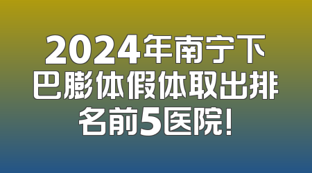 2024年南宁下巴膨体假体取出排名前5医院!