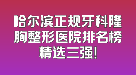 哈尔滨正规牙科隆胸整形医院排名榜精选三强！
