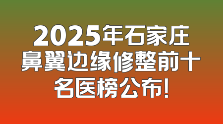 2025年石家庄鼻翼边缘修整前十名医榜公布！