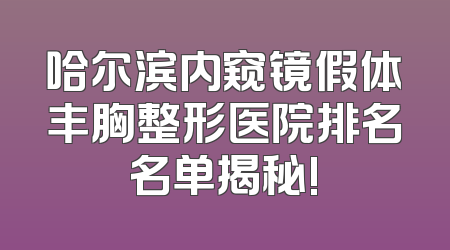 哈尔滨内窥镜假体丰胸整形医院排名名单揭秘!