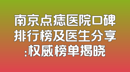 南京点痣医院口碑排行榜及医生分享：权威榜单揭晓